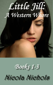 Title: Little Jill: A Western Whore - Books 1-3, Author: Nicola Nichols