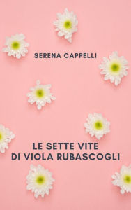 Title: Le sette vite di Viola Rubascogli, Author: Serena Cappelli