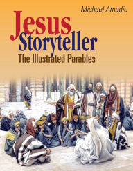 Title: Jesus Storyteller: The Illustrated Parables from the Gospels of Matthew, Mark, Luke, John, Author: Michael Amadio