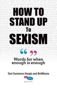 Title: How To Stand Up To Sexism; Words for When Enough is Enough, Author: Toni Summers Hargis