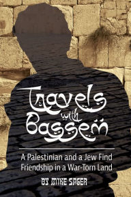 Title: Travels with Bassem: A Palestinian and a Jew Find Friendship in a War-Torn Land, Author: Mike Sager