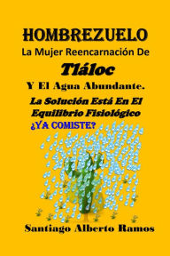 Title: Hombrezuelo: La Mujer Reencarnación De Tláloc Y El Agua Abundante - La Solución Está En El Equilibrio Fisiológico., Author: Santiago Alberto Ramos Sr