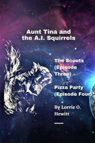 Title: Aunt Tina and the A.I. Squirrels The Scouts (Episode Three) Pizza Party (Episode Four), Author: Lorrie Hewitt