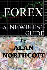 Title: Forex: A Newbies Guide, Author: Alan Northcott