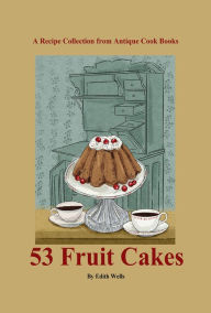 Title: 53 Old-Fashioned Fruit Cakes, Author: Edith Wells