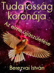 Title: Tudatosság koronája: Az elme újjászületése, Author: Berezvai István