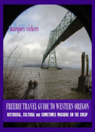 Title: Freebie Travel Guide to Western Oregon: Historical, Cultural and Sometimes Macabre on the Cheap, Author: Marques Vickers