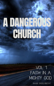 Title: A Dangerous Church Vol 1: Faith in a Mighty God, Author: Riaan Engelbrecht