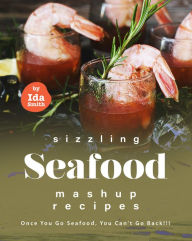 Title: Sizzling Seafood Mashup Recipes: Once You Go Seafood, You Can't Go Back!!!, Author: Ida Smith