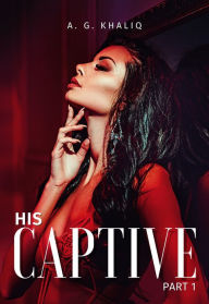 Title: His Captive Part 1: A Dark Mafia Romance, Author: A. G. Khaliq