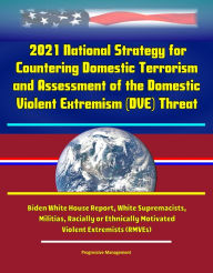 Title: 2021 National Strategy for Countering Domestic Terrorism and Assessment of the Domestic Violent Extremism (DVE) Threat - Biden White House Report, White Supremacists, Militias, Racially or Ethnically Motivated Violent Extremists (RMVEs), Author: Progressive Management