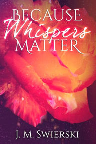 Title: Because Whispers Matter, Author: J. M. Swierski