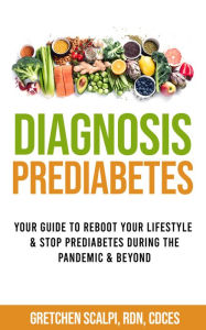 Title: Diagnosis Prediabetes: Your Guide to Reboot Your Lifestyle & Stop Prediabetes during the Pandemic & Beyond, Author: Gretchen Scalpi