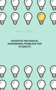 Title: Assorted Mechanical Engineering Problems for Students, Author: Rahul Basu