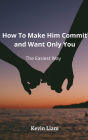 How To Make Him Commit And Want Only You: The Easiest Way