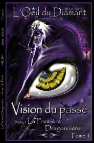 Title: Vision Du Passé: La Première Dragonnière (L'Oeil Du Diamant t. 1), Author: Lios-Art (Aka : L.Bourgeois)