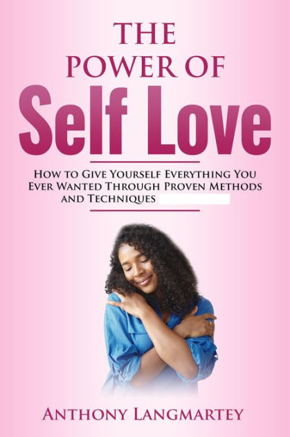 The Power of Self Love: How to Give Yourself Everything You Ever Wanted ...