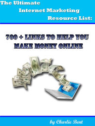 Title: The Ultimate Internet Marketing Resource List: 700+ Links to Help You Make Money Online, Author: Charlie Bent