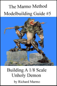 Title: The Marmo Marmo Method Modelbuilding Guide #5: Building A 1/8 Scale Unholy Demon, Author: Richard Marmo