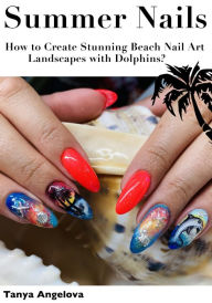 Title: Summer Nails: How to Create Stunning Beach Nail Art Landscapes with Dolphins?, Author: Tanya Angelova