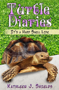 Title: Turtle Diaries, It's a Hard Shell Life, Author: Kathleen J. Shields