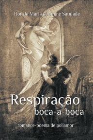 Title: Respiração Boca-a-Boca: romance poema de poliamor, Author: Flor de Maria d'Alma e Saudade