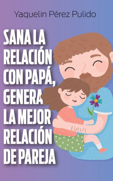 Sana la relación con papá, genera la mejor relación de pareja