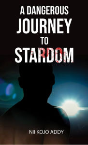 Title: A Dangerous Journey to Stardom, Author: Nii Kojo Addy