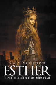 Title: Esther: The Story of Courage by a Young Woman of Faith, Author: Gary Vochatzer