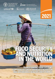 Title: The State of Food Security and Nutrition in the World 2021: Transforming Food Systems for Food Security, Improved Nutrition and Affordable Healthy Diets for All, Author: Food and Agriculture Organization of the United Nations