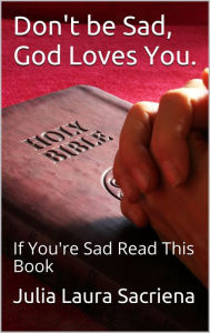 Title: Don't Be Sad, God Loves You: If You're Sad Read This Book, Author: Julia Laura Sacriena