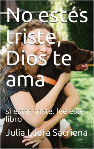 Title: No EstéS Triste, Dios Te Ama: Si EstáS Triste, Lee Este Libro, Author: Julia Laura Sacriena