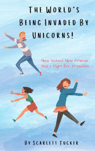 Title: The World's Being Invaded by Unicorns!, Author: Scarlett Tucker