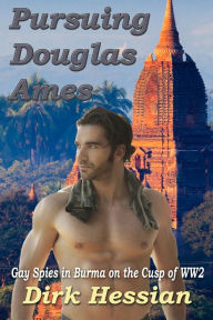 Title: Pursuing Douglas Ames: Gay Spies in Burma on the Cusp of WW2, Author: Dirk Hessian