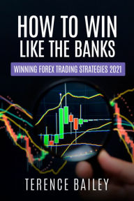 Title: How To Win Like The Banks: Winning Forex Trading Strategies 2021, Author: Terence Bailey