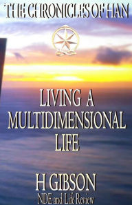 Title: Chronicles of Han: Living a Multidimensional Life: Section 1: Near Death Experience, Life Review, Aftermath, Author: H Gibson