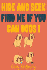 Title: Hide and Seek Find Me If You Can Dogs 1, Author: Cally Finsbury