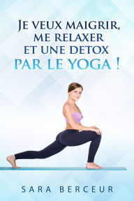 Title: Je veux maigrir, me relaxer et une detox, par le yoga !, Author: Sara Berceur