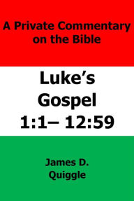 Title: A Private Commentary on The Bible: Luke's Gospel 1:1-12:59, Author: James D. Quiggle
