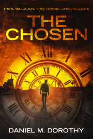 Title: Paul Millard's Time Travel Chronicles II: The Chosen, Author: Daniel M Dorothy