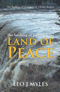 Title: The Swelling of Jordan in the Land of Peace: The Budding of Globalism & Christ's Return, Author: Leo J Myles