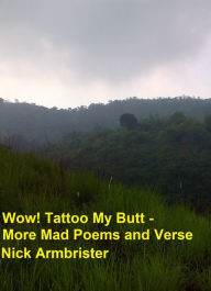 Title: Wow! Tattoo My Butt: More Mad Poems and Verse, Author: Nick Armbrister