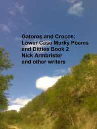 Title: Gatoros and Crocos: Lower Case Murky Poems and Ditties Book 2, Author: Nick Armbrister