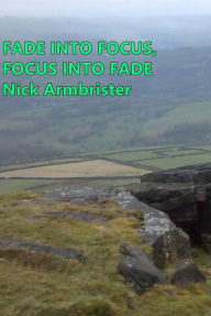 Title: Fade into Focus, Focus into Fade, Author: Nick Armbrister