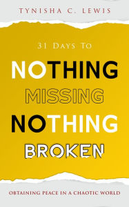 Title: 31 Days to Nothing Missing, Nothing Broken: Obtaining Peace in a Chaotic World, Author: Tynisha Lewis