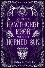 Title: Where The Hawthorne Moon Meets The Horned Sun, Author: Shanna B. Talley