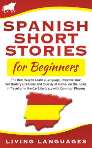 Title: Spanish Short Stories for Beginners: The Best Way to Learn a Language, Improve Your Vocabulary Gradually and Quickly at Home, on the Road, in Travel or in the Car Like Crazy with Common Phrases, Author: Living Languages