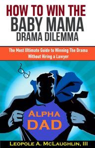 Title: How to Win the Baby Mama Drama Dilemma: The Most Ultimate Guide to Winning the Drama without Hiring a Lawyer, Author: Leopole A. McLaughlin III