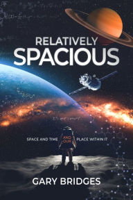 Title: Relatively Spacious: Space and Time and our Place Within It, Author: Gary Bridges