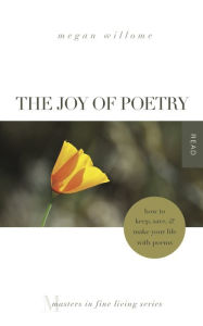 Title: The Joy of Poetry: How to Keep, Save & Make Your Life With Poems, Author: Megan Willome